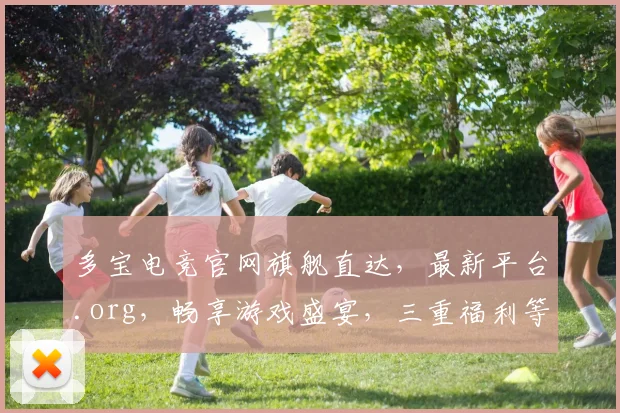 多宝电竞官网旗舰直达，最新平台.org，畅享游戏盛宴，三重福利等你来